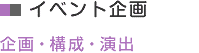 イベント企画
企画・構成・演出